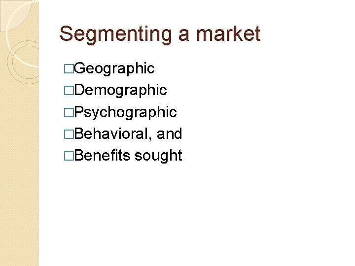 Segmenting a market �Geographic �Demographic �Psychographic �Behavioral, and �Benefits sought 