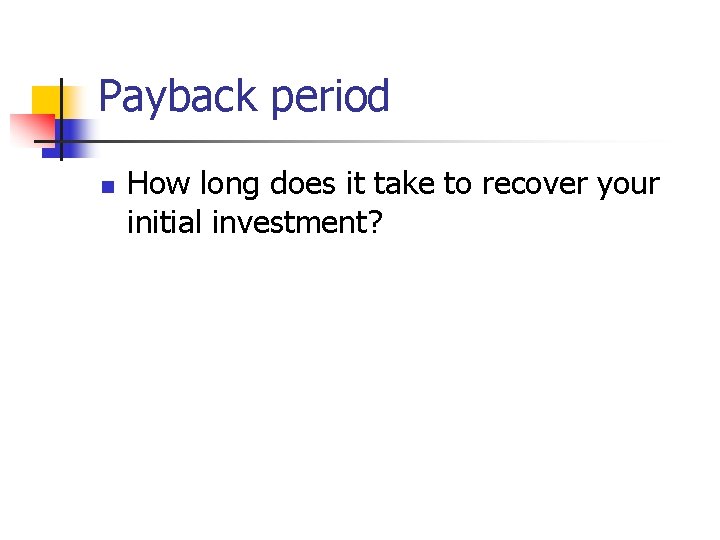 Payback period n How long does it take to recover your initial investment? 