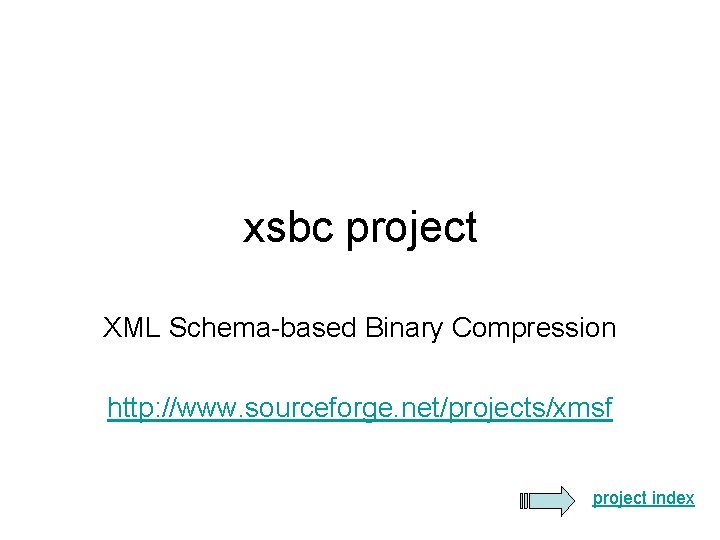xsbc project XML Schema-based Binary Compression http: //www. sourceforge. net/projects/xmsf project index 