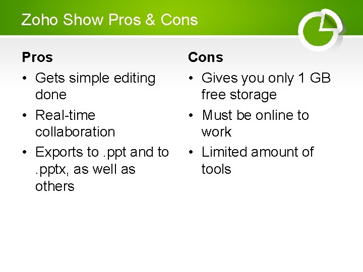 Zoho Show Pros & Cons Pros • Gets simple editing done • Real-time collaboration Zoho Show Pros & Cons Pros • Gets simple editing done • Real-time collaboration