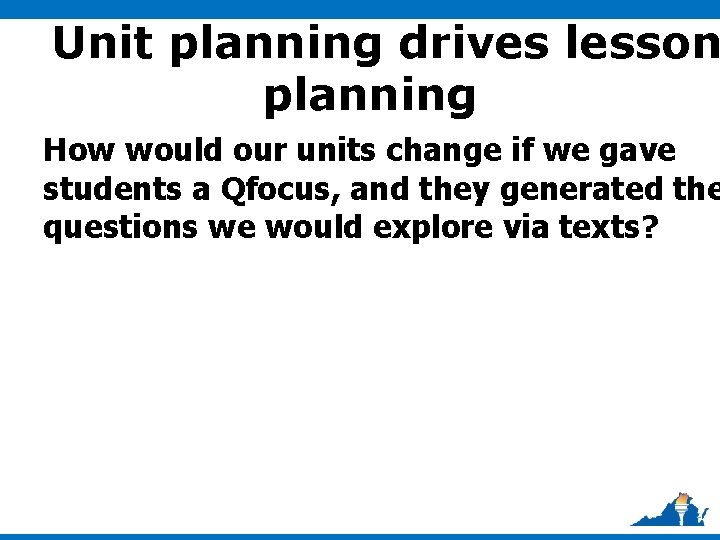 Unit planning drives lesson planning How would our units change if we gave students