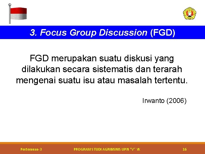 3. Focus Group Discussion (FGD) FGD merupakan suatu diskusi yang dilakukan secara sistematis dan 3. Focus Group Discussion (FGD) FGD merupakan suatu diskusi yang dilakukan secara sistematis dan