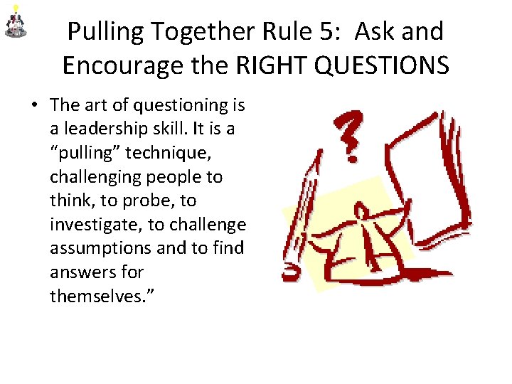 Pulling Together Rule 5: Ask and Encourage the RIGHT QUESTIONS • The art of