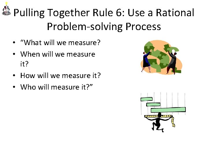 Pulling Together Rule 6: Use a Rational Problem-solving Process • “What will we measure?