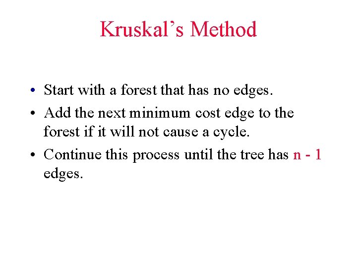 Kruskal’s Method • Start with a forest that has no edges. • Add the