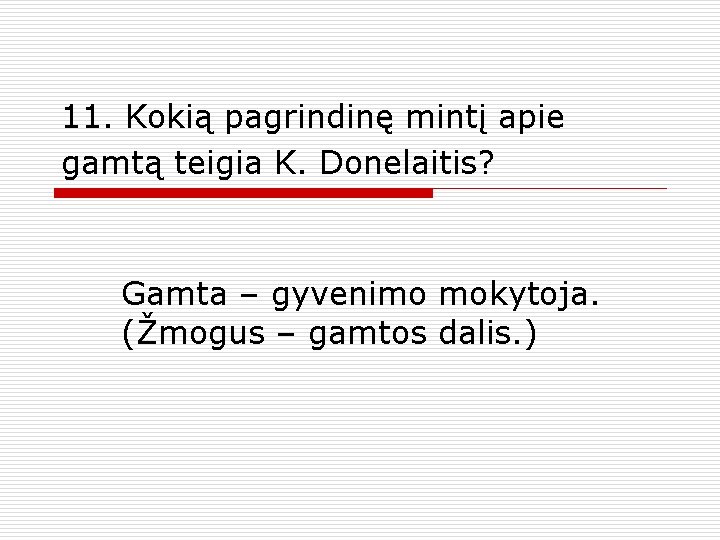 11. Kokią pagrindinę mintį apie gamtą teigia K. Donelaitis? Gamta – gyvenimo mokytoja. (Žmogus