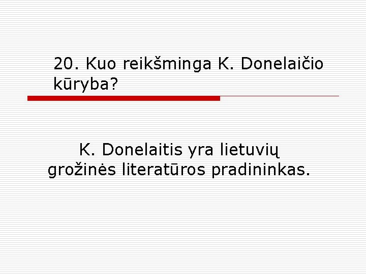 20. Kuo reikšminga K. Donelaičio kūryba? K. Donelaitis yra lietuvių grožinės literatūros pradininkas. 