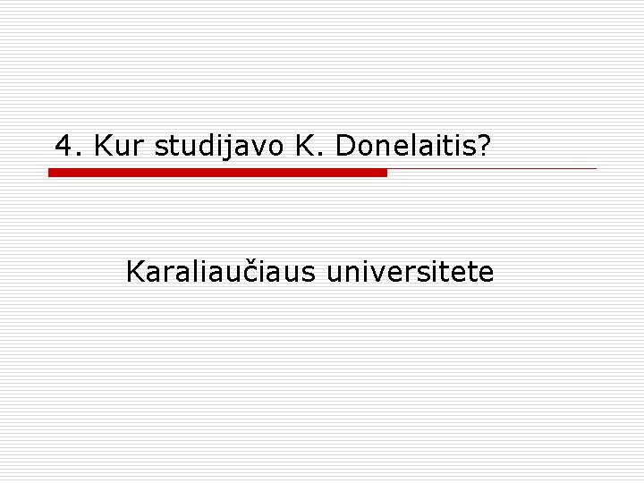 4. Kur studijavo K. Donelaitis? Karaliaučiaus universitete 