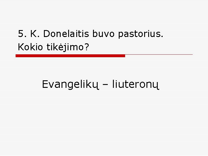 5. K. Donelaitis buvo pastorius. Kokio tikėjimo? Evangelikų – liuteronų 