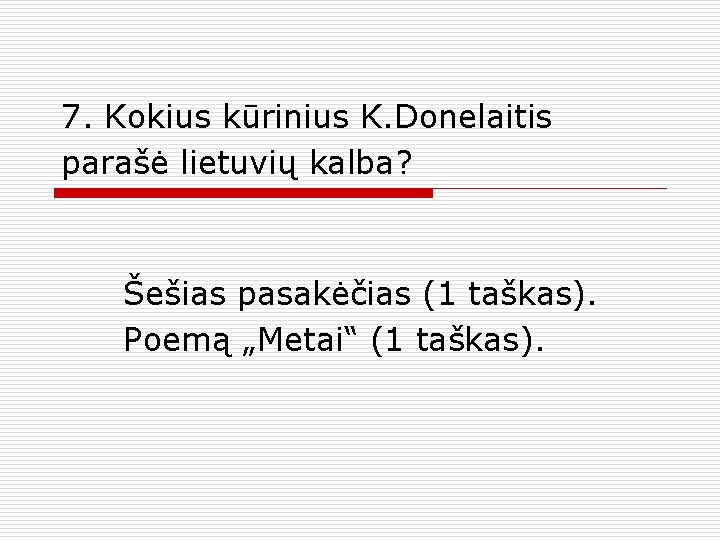7. Kokius kūrinius K. Donelaitis parašė lietuvių kalba? Šešias pasakėčias (1 taškas). Poemą „Metai“