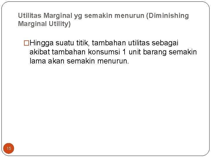 Utilitas Marginal yg semakin menurun (Diminishing Marginal Utility) �Hingga suatu titik, tambahan utilitas sebagai