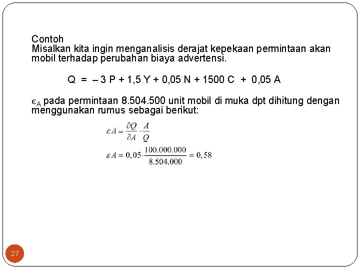 Contoh Misalkan kita ingin menganalisis derajat kepekaan permintaan akan mobil terhadap perubahan biaya advertensi.