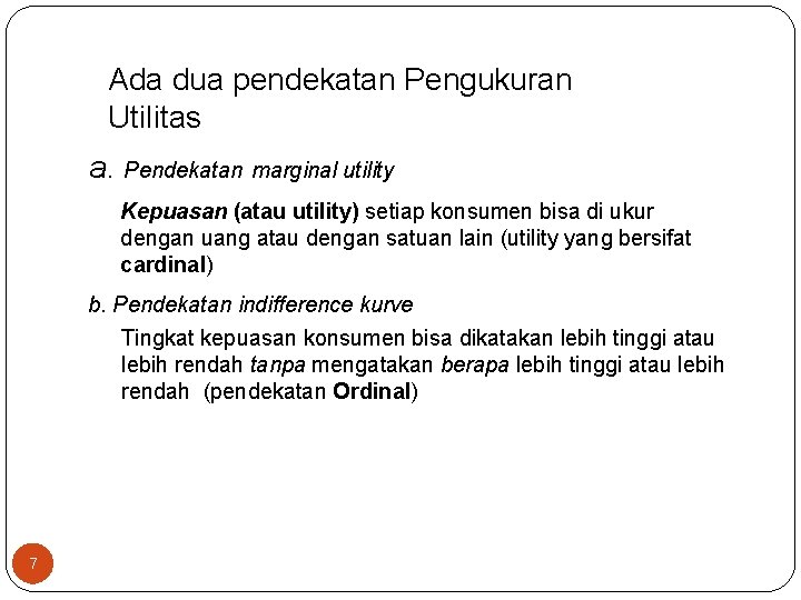 Ada dua pendekatan Pengukuran Utilitas a. Pendekatan marginal utility Kepuasan (atau utility) setiap konsumen