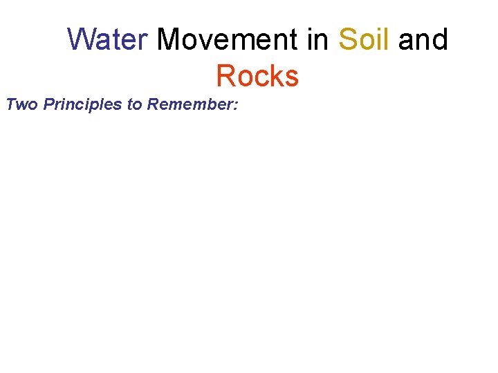 Water Movement in Soil and Rocks Two Principles to Remember: 