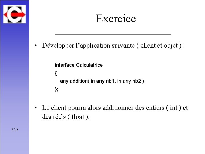 Exercice • Développer l’application suivante ( client et objet ) : interface Calculatrice {