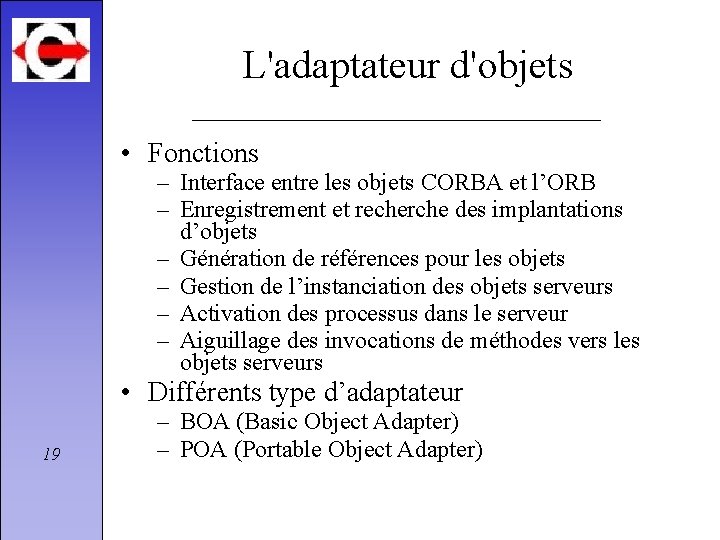 L'adaptateur d'objets • Fonctions – Interface entre les objets CORBA et l’ORB – Enregistrement