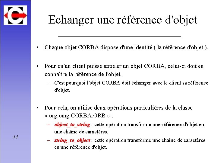 Echanger une référence d'objet • Chaque objet CORBA dispose d'une identité ( la référence