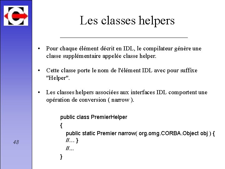 Les classes helpers • Pour chaque élément décrit en IDL, le compilateur génère une