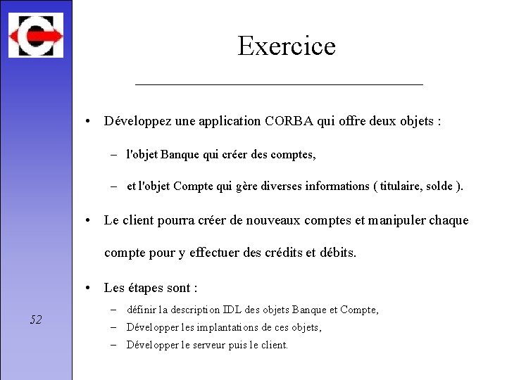Exercice • Développez une application CORBA qui offre deux objets : – l'objet Banque
