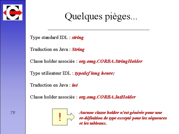 Quelques pièges. . . Type standard IDL : string Traduction en Java : String