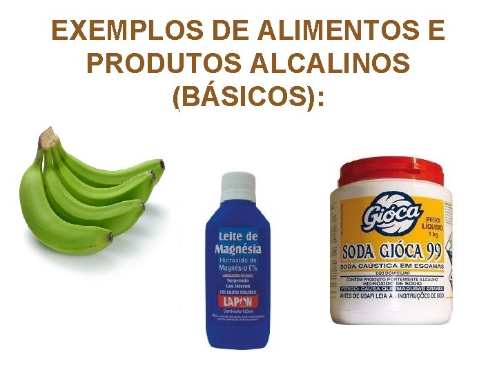 EXEMPLOS DE ALIMENTOS E PRODUTOS ALCALINOS (BÁSICOS): 