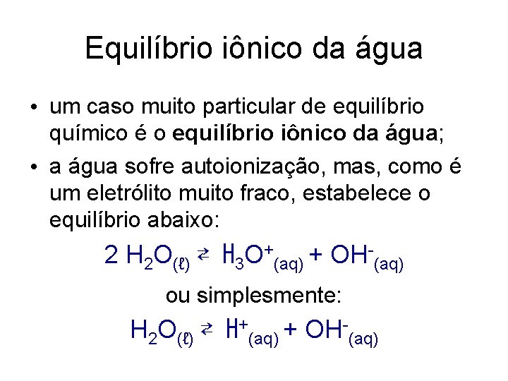 Equilíbrio iônico da água • um caso muito particular de equilíbrio químico é o