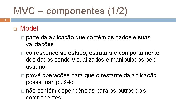 MVC – componentes (1/2) 16 Model � parte da aplicação que contém os dados