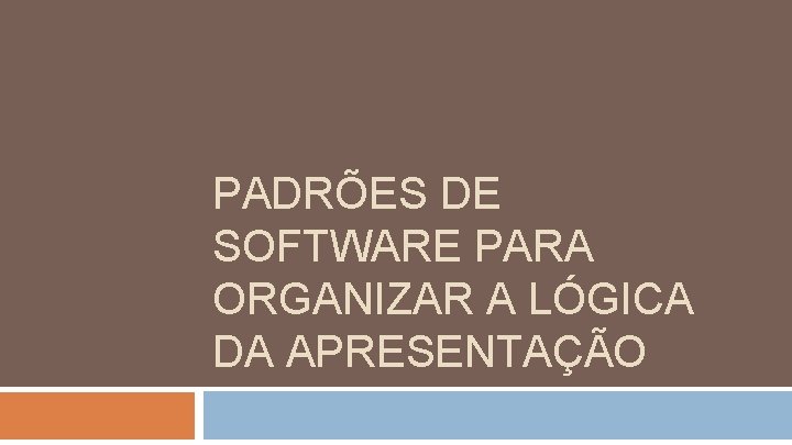 PADRÕES DE SOFTWARE PARA ORGANIZAR A LÓGICA DA APRESENTAÇÃO 