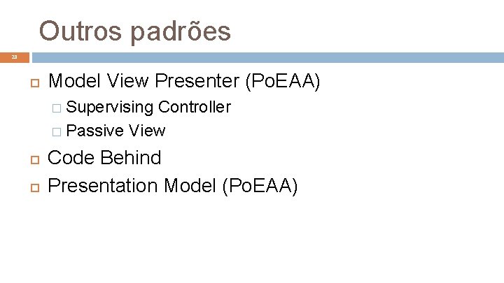 Outros padrões 28 Model View Presenter (Po. EAA) � Supervising Controller � Passive View