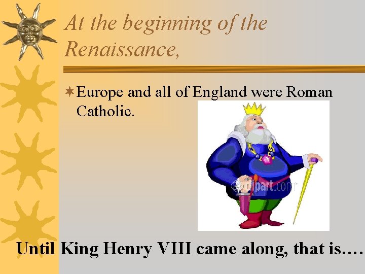 At the beginning of the Renaissance, ¬Europe and all of England were Roman Catholic.