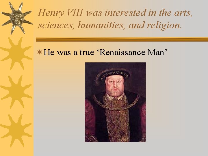 Henry VIII was interested in the arts, sciences, humanities, and religion. ¬He was a
