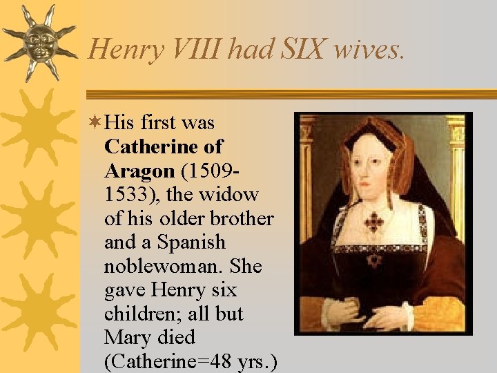 Henry VIII had SIX wives. ¬His first was Catherine of Aragon (15091533), the widow