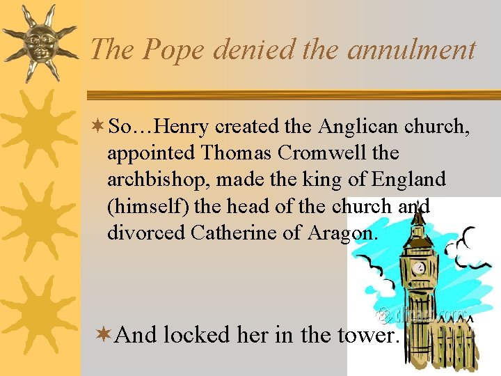 The Pope denied the annulment ¬So…Henry created the Anglican church, appointed Thomas Cromwell the