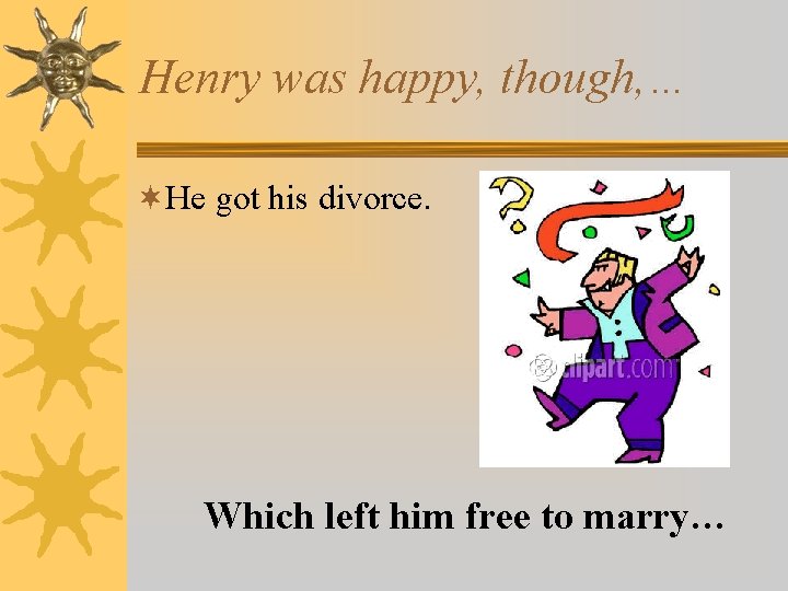 Henry was happy, though, … ¬He got his divorce. Which left him free to