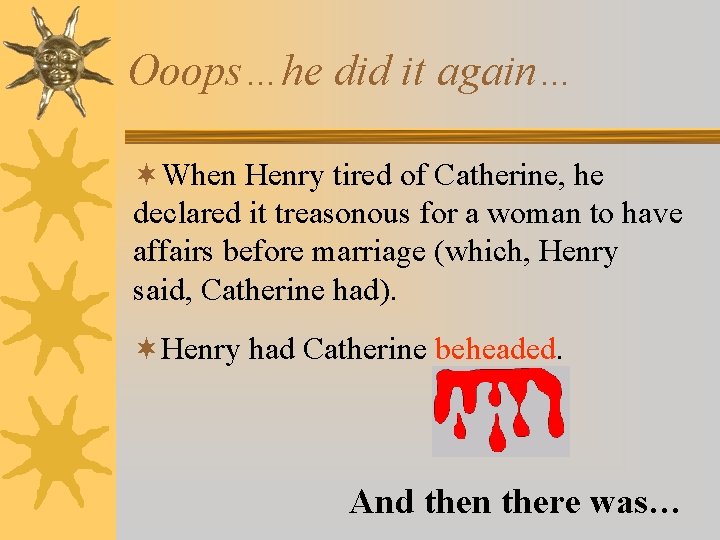 Ooops…he did it again… ¬When Henry tired of Catherine, he declared it treasonous for