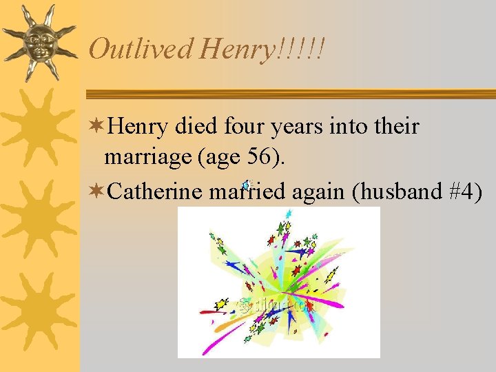 Outlived Henry!!!!! ¬Henry died four years into their marriage (age 56). ¬Catherine married again