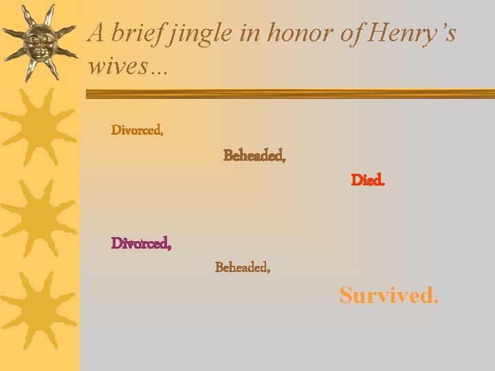 A brief jingle in honor of Henry’s wives… Divorced, Beheaded, Died. Survived. 