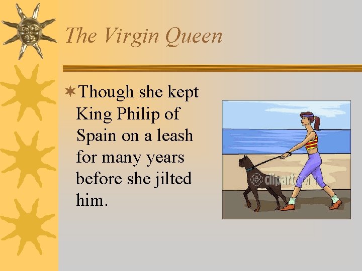 The Virgin Queen ¬Though she kept King Philip of Spain on a leash for