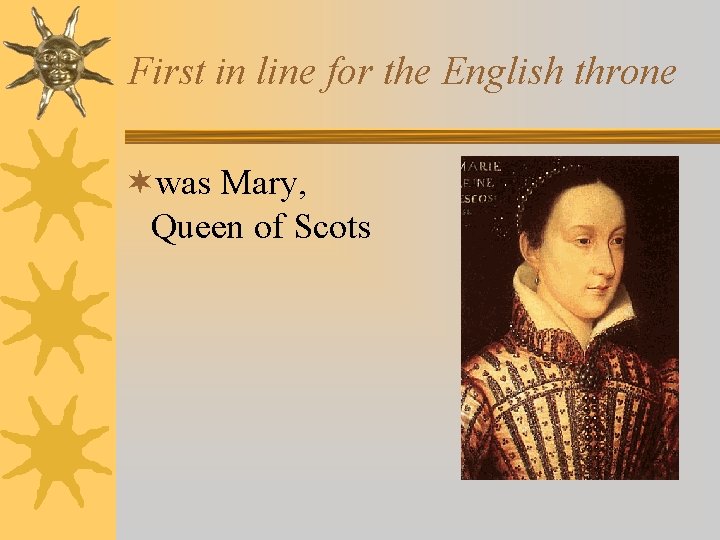 First in line for the English throne ¬was Mary, Queen of Scots 