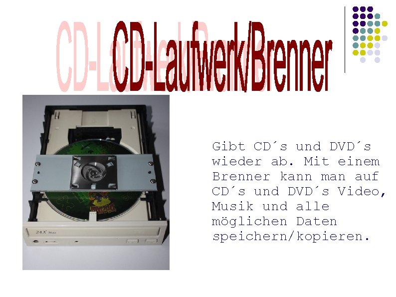 Gibt CD´s und DVD´s wieder ab. Mit einem Brenner kann man auf CD´s und