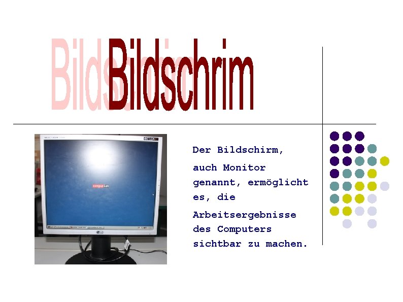 Der Bildschirm, auch Monitor genannt, ermöglicht es, die Arbeitsergebnisse des Computers sichtbar zu machen.