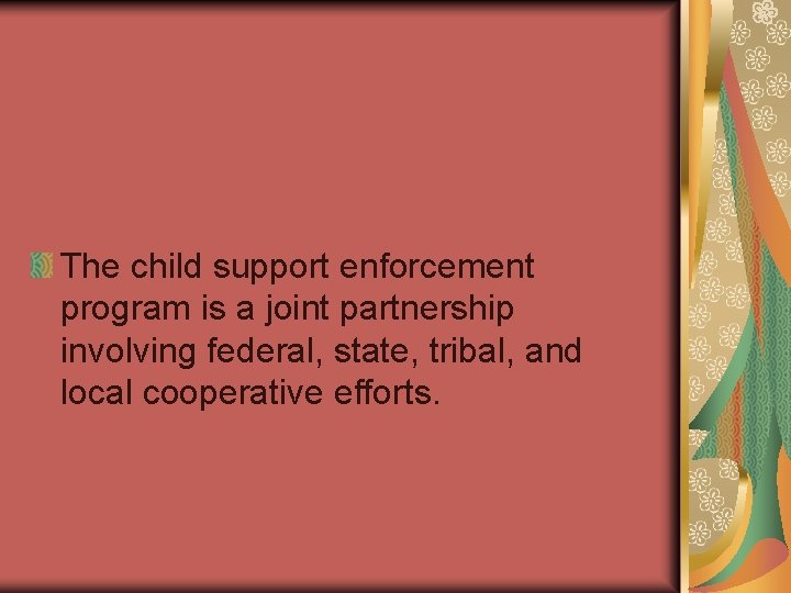 The child support enforcement program is a joint partnership involving federal, state, tribal, and