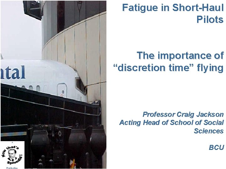 Fatigue in Short-Haul Pilots The importance of “discretion time” flying Professor Craig Jackson Acting