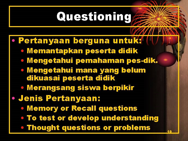 Questioning • Pertanyaan berguna untuk: • Memantapkan peserta didik • Mengetahui pemahaman pes-dik. •