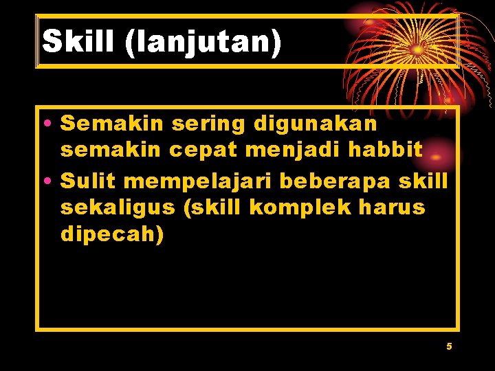 Skill (lanjutan) • Semakin sering digunakan semakin cepat menjadi habbit • Sulit mempelajari beberapa