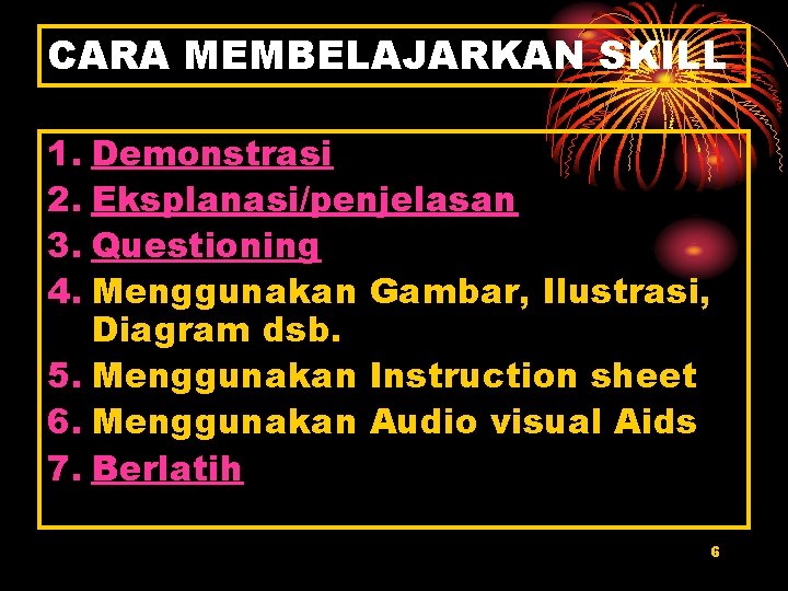 CARA MEMBELAJARKAN SKILL 1. Demonstrasi 2. Eksplanasi/penjelasan 3. Questioning 4. Menggunakan Gambar, Ilustrasi, Diagram