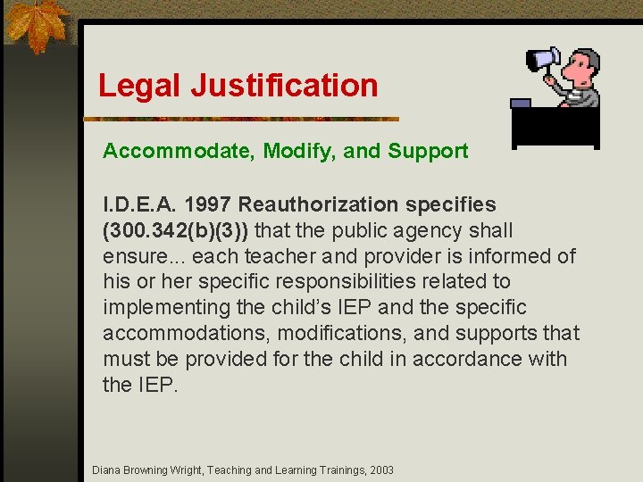 Legal Justification Accommodate, Modify, and Support I. D. E. A. 1997 Reauthorization specifies (300.