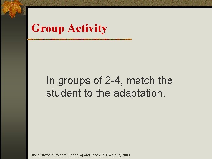 Group Activity In groups of 2 -4, match the student to the adaptation. Diana