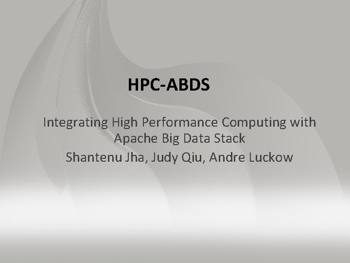 HPC-ABDS Integrating High Performance Computing with Apache Big Data Stack Shantenu Jha, Judy Qiu,