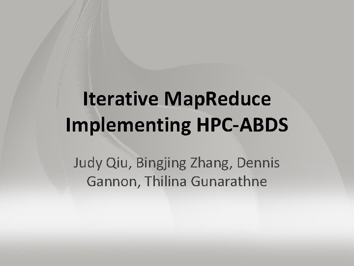 Iterative Map. Reduce Implementing HPC-ABDS Judy Qiu, Bingjing Zhang, Dennis Gannon, Thilina Gunarathne 